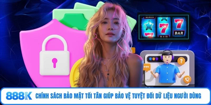 Chính sách bảo mật tối tân giúp bảo vệ tuyệt đối dữ liệu người dùng